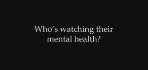 "Who's watching their mental health?"