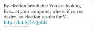 Tweet "By-election brouhaha: You are looking live... at your computer, where, if you so desire, by-election results for V... http://bit.ly/hV3pER"