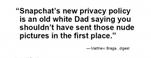 Matthew Braga quote, "Snapchat's new privacy policy is an old white Dad saying you shouldn't have sent those nude pictures in the first place."
