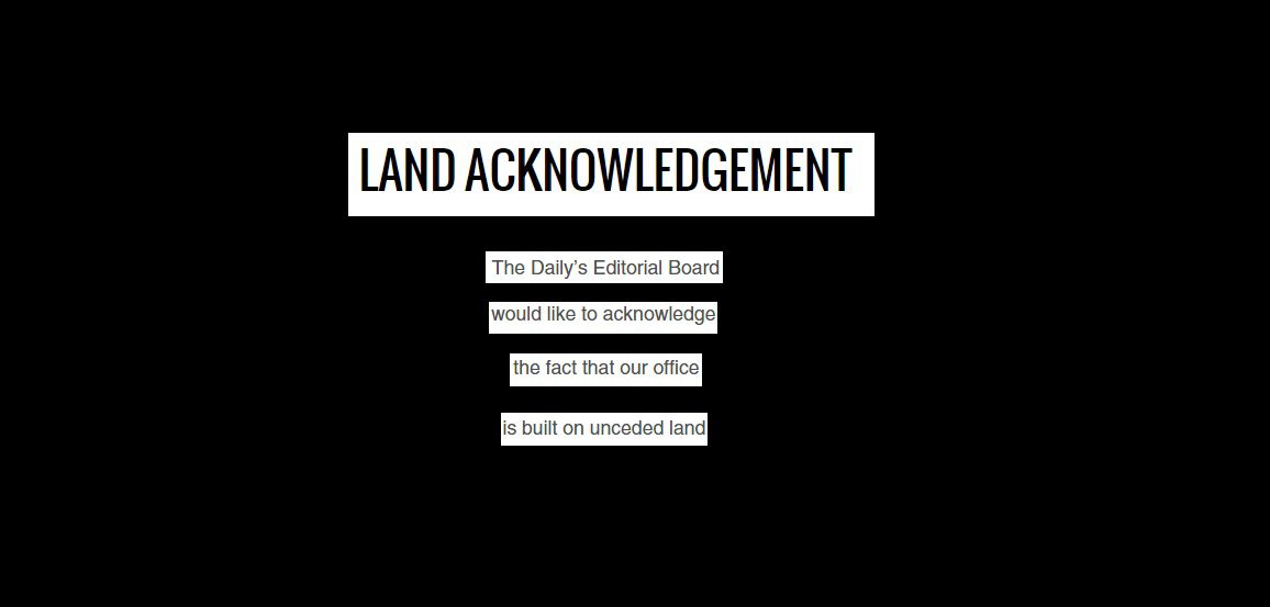 Text that reads "land acknowledgement, the daily's editorial board would like to acknowledge the fact that our office is built on unceded land"