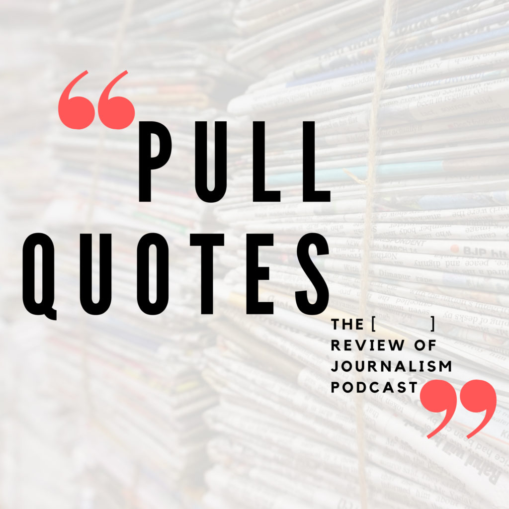Pull Quotes The [ ] Review of Journalism Podcast