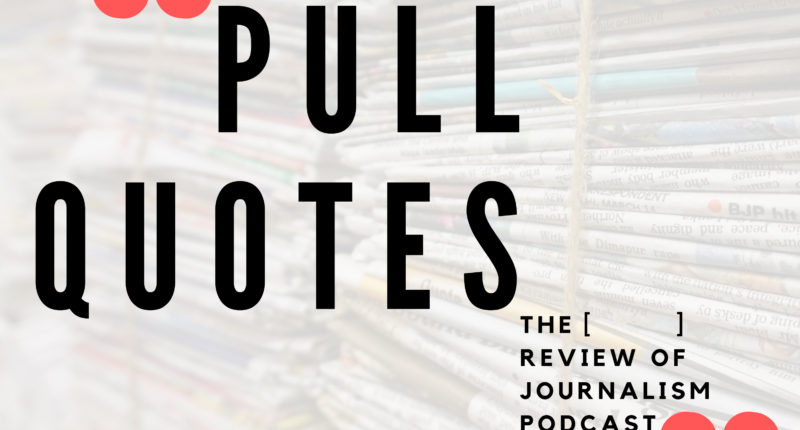 Pull Quotes The [ ] Review of Journalism Podcast